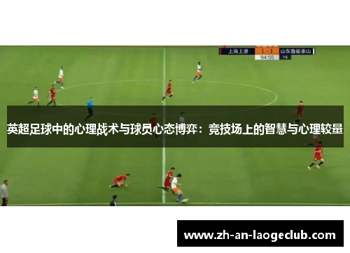 英超足球中的心理战术与球员心态博弈：竞技场上的智慧与心理较量